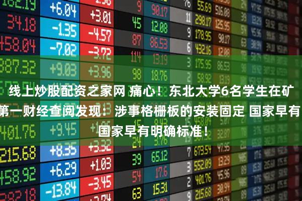 线上炒股配资之家网 痛心！东北大学6名学生在矿企坠亡！第一财经查阅发现：涉事格栅板的安装固定 国家早有明确标准！