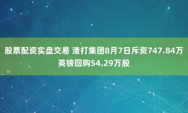 股票配资实盘交易 渣打集团8月7日斥资747.84万英镑回购54.29万股