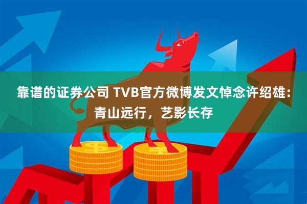 靠谱的证券公司 TVB官方微博发文悼念许绍雄：青山远行，艺影长存