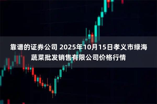 靠谱的证券公司 2025年10月15日孝义市绿海蔬菜批发销售有限公司价格行情