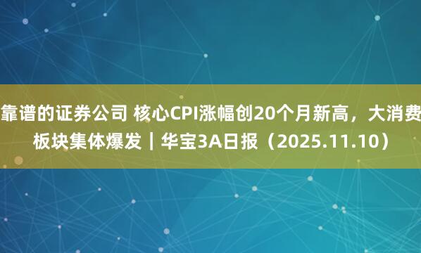 靠谱的证券公司 核心CPI涨幅创20个月新高,大消费板块集体爆发|华宝3A日报(2025.11.10)