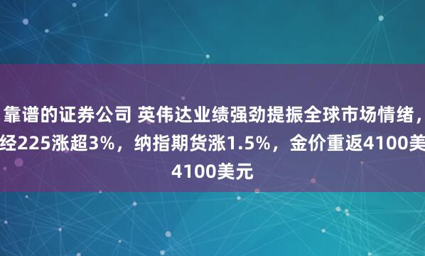 靠谱的证券公司 英伟达业绩强劲提振全球市场情绪,日经225涨超3%,纳指期货涨1.5%,金价重返4100美元