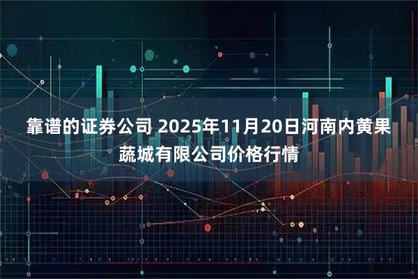 靠谱的证券公司 2025年11月20日河南内黄果蔬城有限公司价格行情