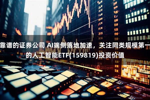靠谱的证券公司 AI端侧落地加速,关注同类规模第一的人工智能ETF(159819)投资价值
