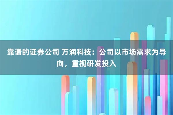 靠谱的证券公司 万润科技：公司以市场需求为导向，重视研发投入